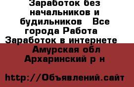 Заработок без начальников и будильников - Все города Работа » Заработок в интернете   . Амурская обл.,Архаринский р-н